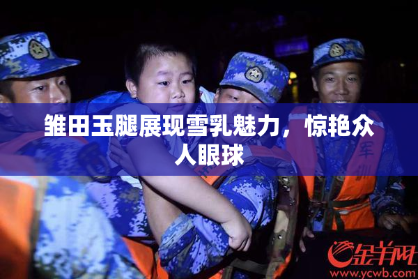 雏田玉腿展现雪乳魅力，惊艳众人眼球