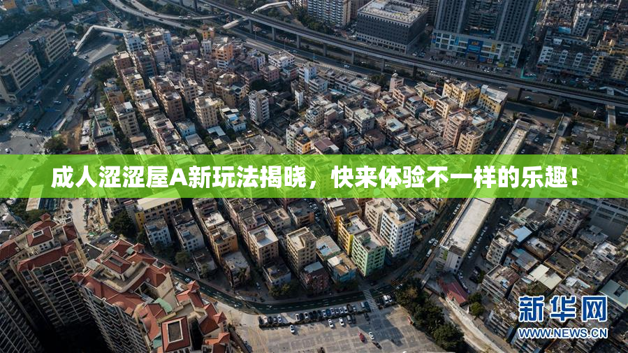 成人涩涩屋A新玩法揭晓，快来体验不一样的乐趣！