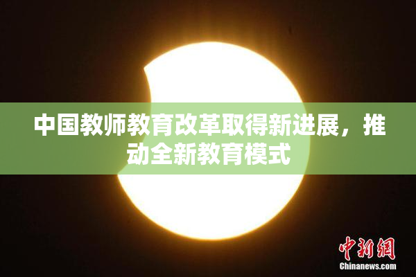 中国教师教育改革取得新进展，推动全新教育模式