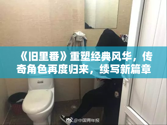 《旧里番》重塑经典风华，传奇角色再度归来，续写新篇章！