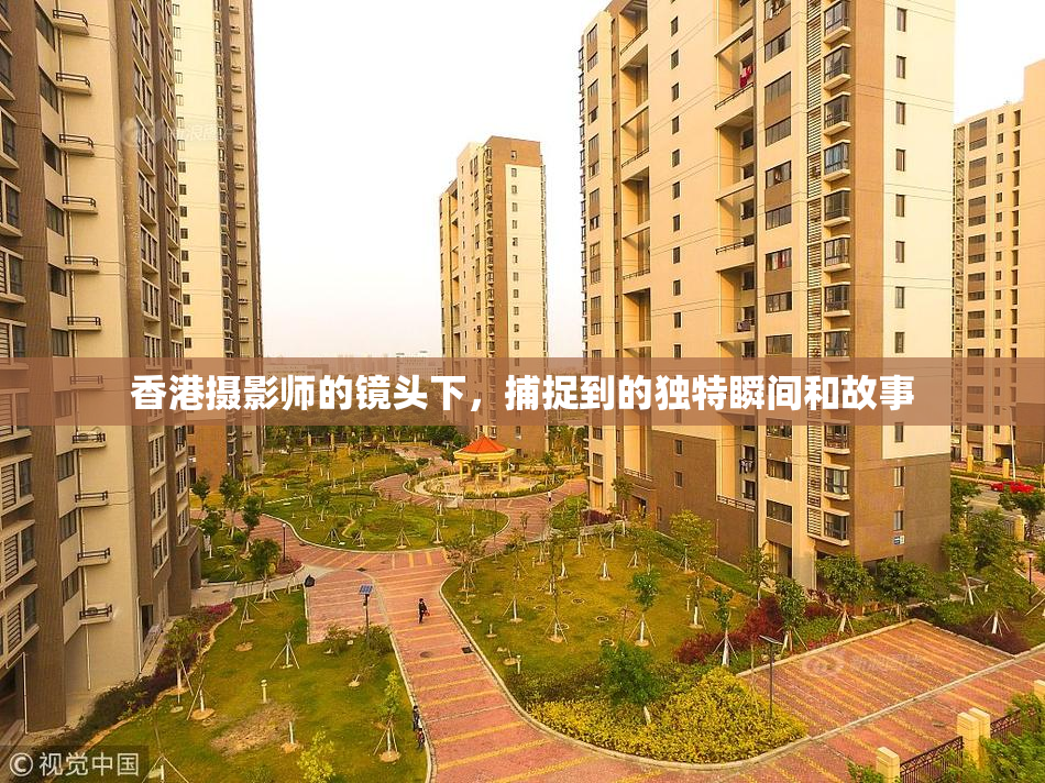 香港摄影师的镜头下，捕捉到的独特瞬间和故事