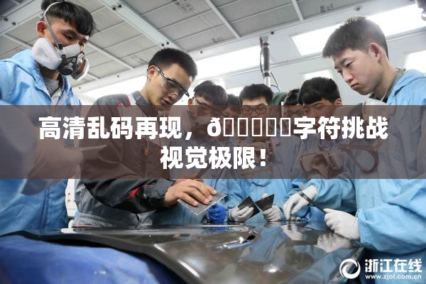 高清乱码再现，🔞❌‌字符挑战视觉极限！