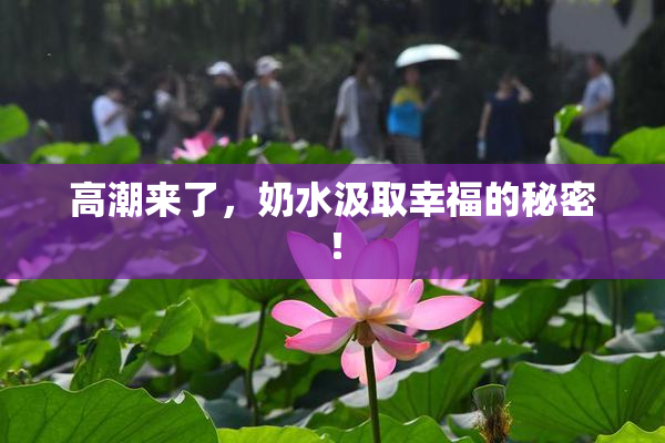 高潮来了，奶水汲取幸福的秘密！