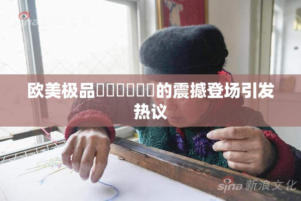 欧美极品❌‌❌‌❌‌的震撼登场引发热议