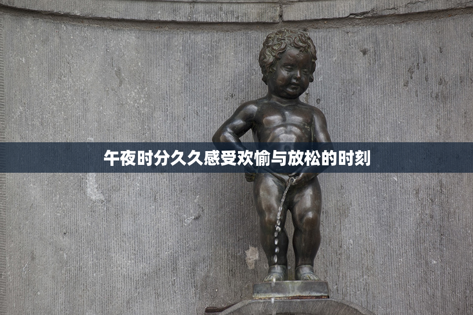 午夜时分久久感受欢愉与放松的时刻