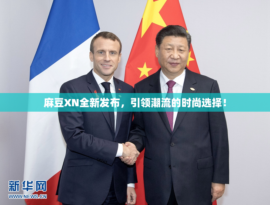 麻豆XN全新发布，引领潮流的时尚选择！