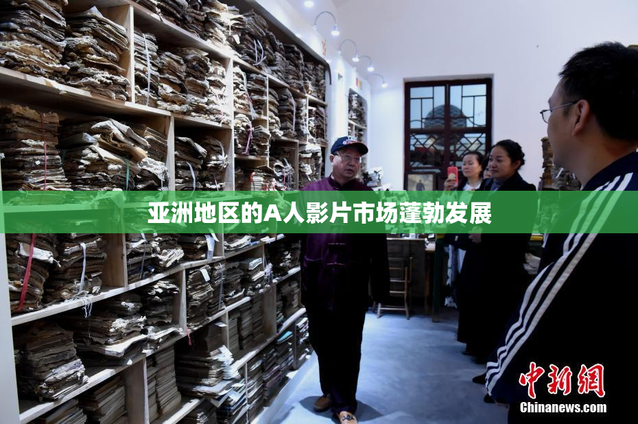 亚洲地区的A人影片市场蓬勃发展