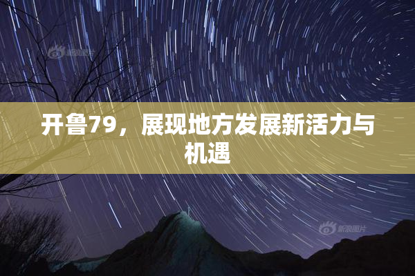 开鲁79，展现地方发展新活力与机遇