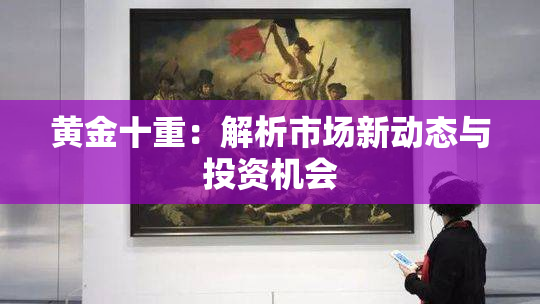 黄金十重：解析市场新动态与投资机会