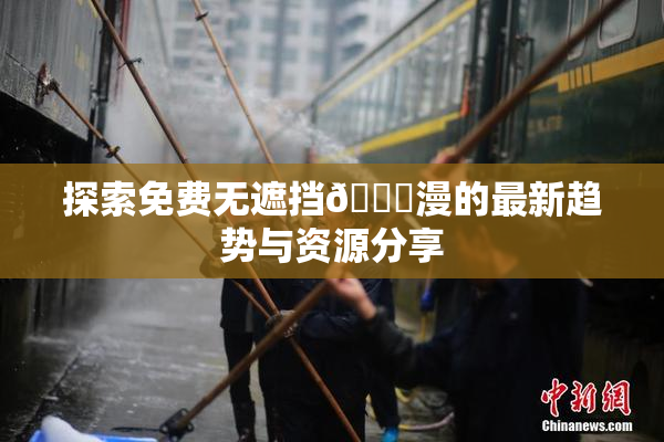 探索免费无遮挡🔞漫的最新趋势与资源分享