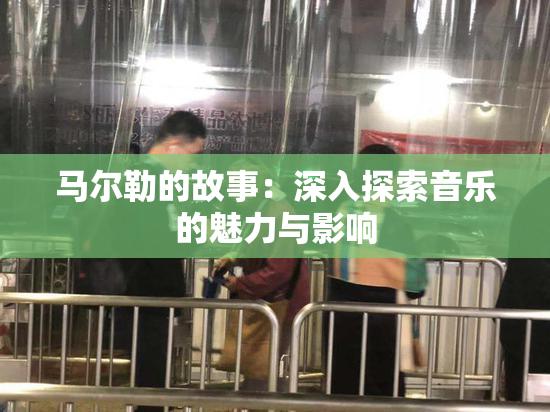 马尔勒的故事：深入探索音乐的魅力与影响