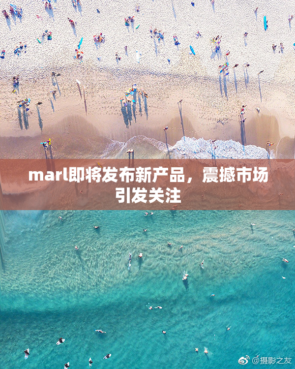 marl即将发布新产品，震撼市场引发关注