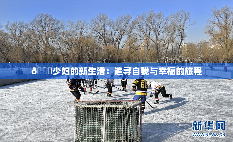 🔞少妇的新生活：追寻自我与幸福的旅程