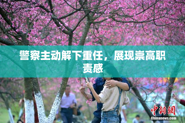 警察主动解下重任，展现崇高职责感