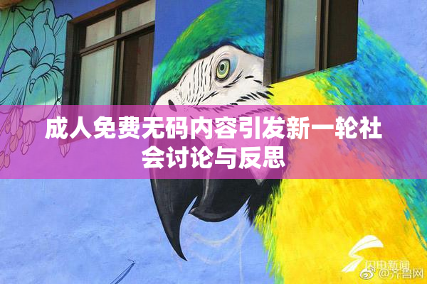 成人免费无码内容引发新一轮社会讨论与反思