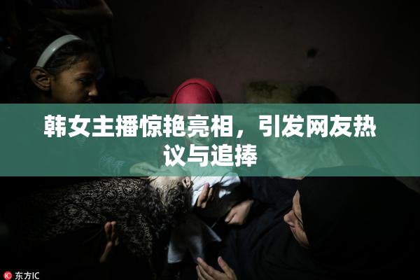 韩女主播惊艳亮相，引发网友热议与追捧