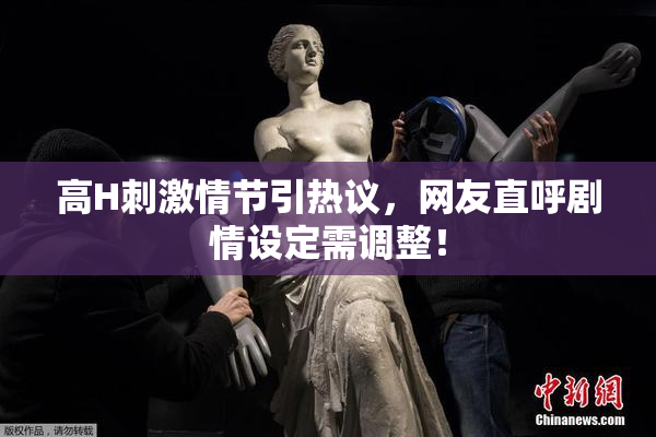 高H刺激情节引热议，网友直呼剧情设定需调整！