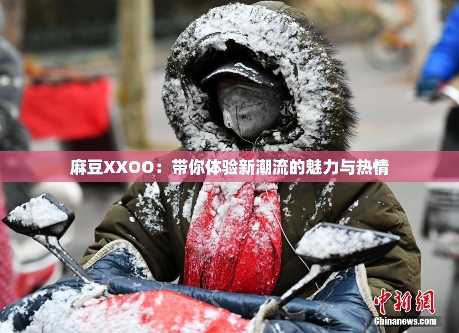 麻豆XXOO：带你体验新潮流的魅力与热情