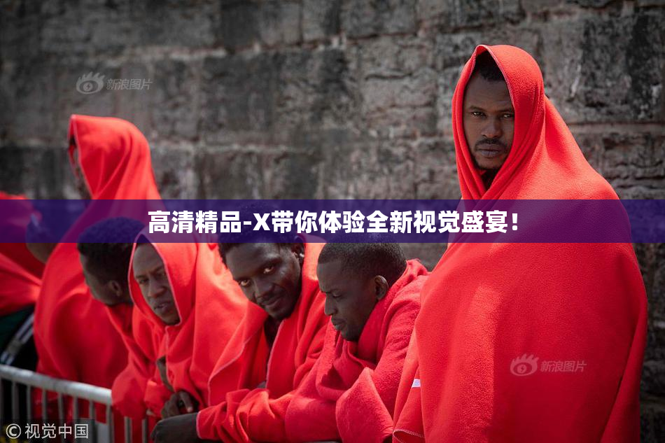高清精品-X带你体验全新视觉盛宴！