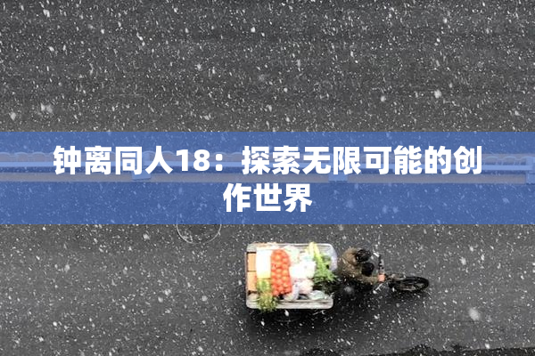 钟离同人18：探索无限可能的创作世界