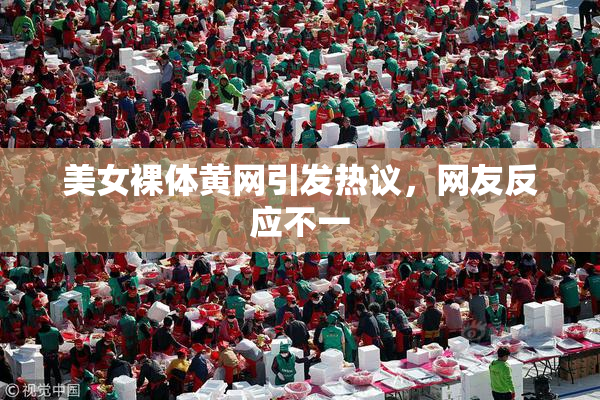 美女裸体黄网引发热议，网友反应不一