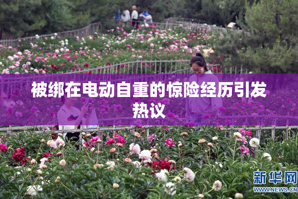 被绑在电动自重的惊险经历引发热议