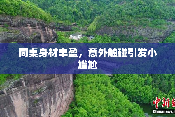 同桌身材丰盈，意外触碰引发小尴尬