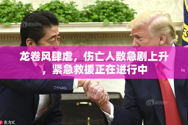 龙卷风肆虐，伤亡人数急剧上升，紧急救援正在进行中
