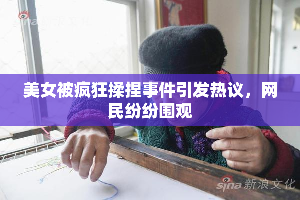 美女被疯狂揉捏事件引发热议，网民纷纷围观