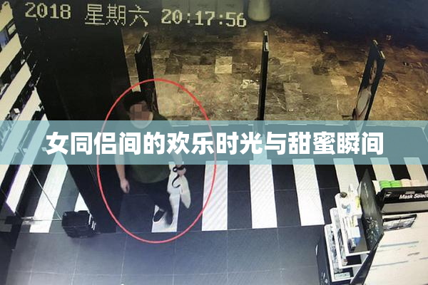 女同侣间的欢乐时光与甜蜜瞬间