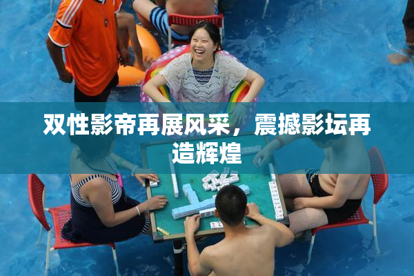 双性影帝再展风采，震撼影坛再造辉煌