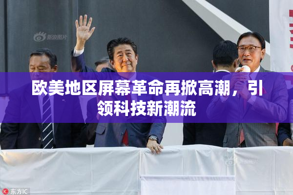 欧美地区屏幕革命再掀高潮，引领科技新潮流
