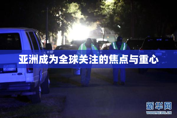 亚洲成为全球关注的焦点与重心