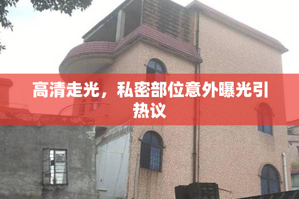 高清走光，私密部位意外曝光引热议