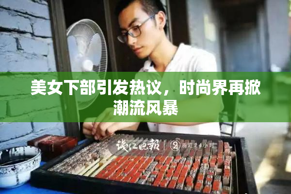 美女下部引发热议，时尚界再掀潮流风暴