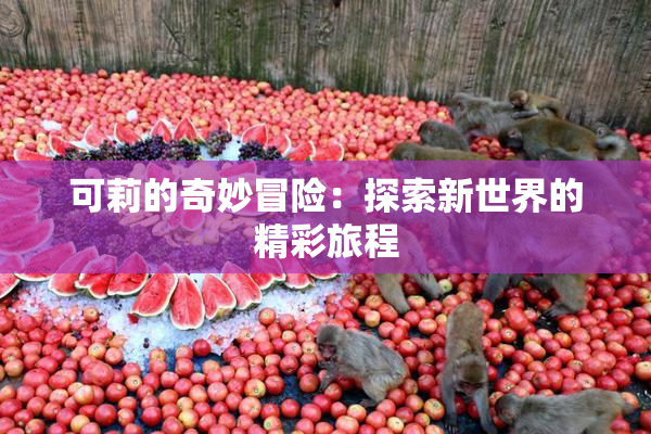可莉的奇妙冒险：探索新世界的精彩旅程