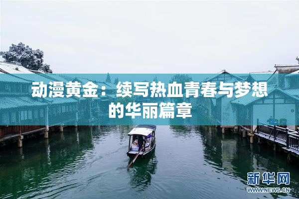 动漫黄金：续写热血青春与梦想的华丽篇章
