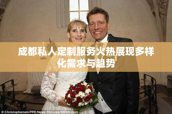 成都私人定制服务火热展现多样化需求与趋势