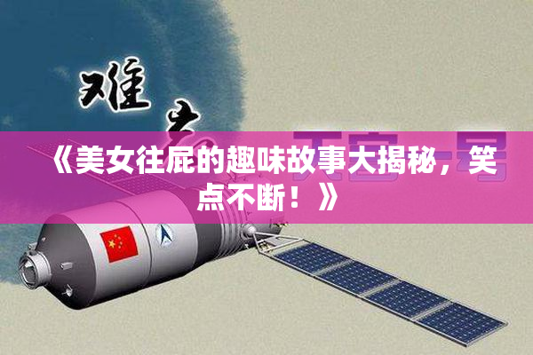 《美女往屁的趣味故事大揭秘，笑点不断！》