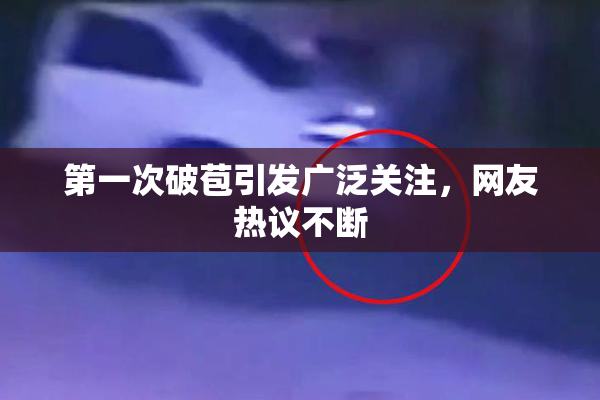 第一次破苞引发广泛关注，网友热议不断