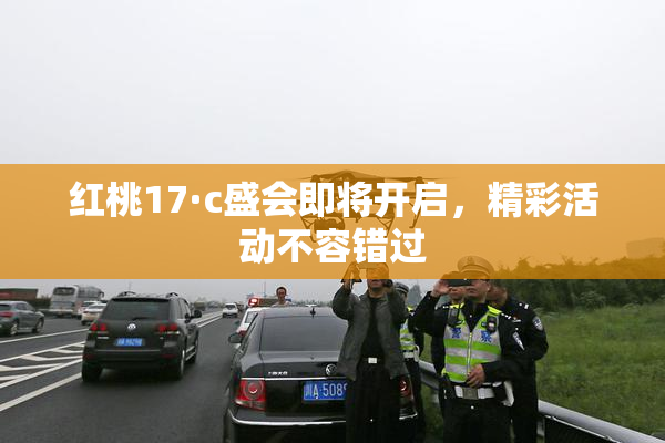 红桃17·c盛会即将开启，精彩活动不容错过