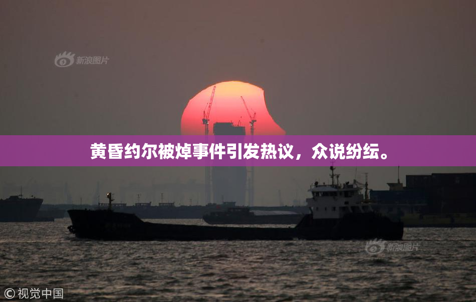 黄昏约尔被焯事件引发热议，众说纷纭。