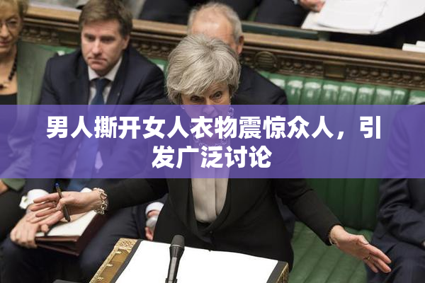 男人撕开女人衣物震惊众人，引发广泛讨论