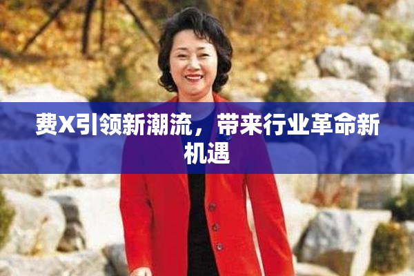 费X引领新潮流，带来行业革命新机遇