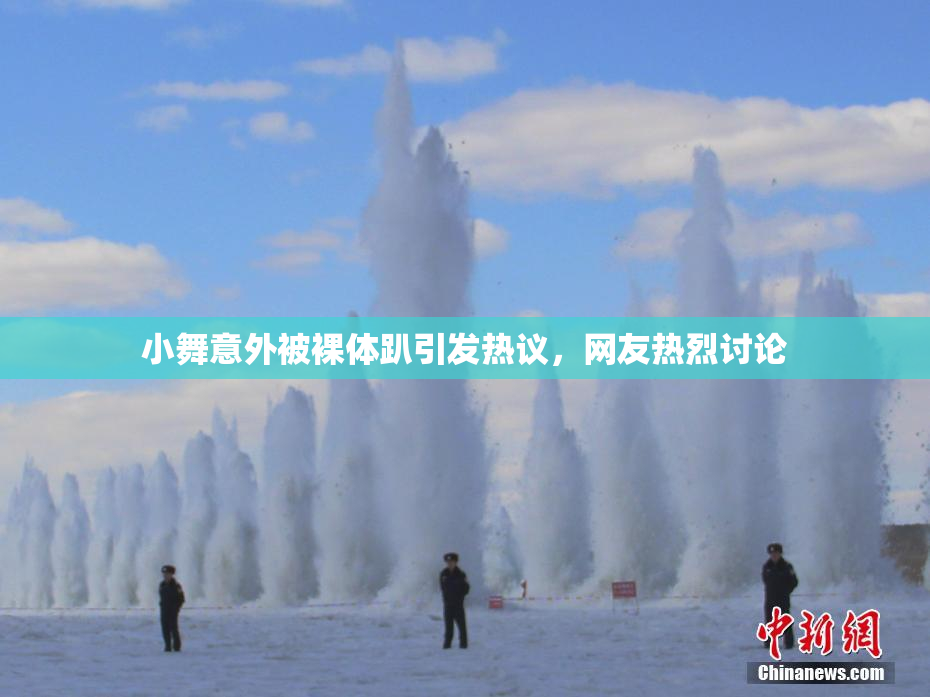 小舞意外被裸体趴引发热议，网友热烈讨论