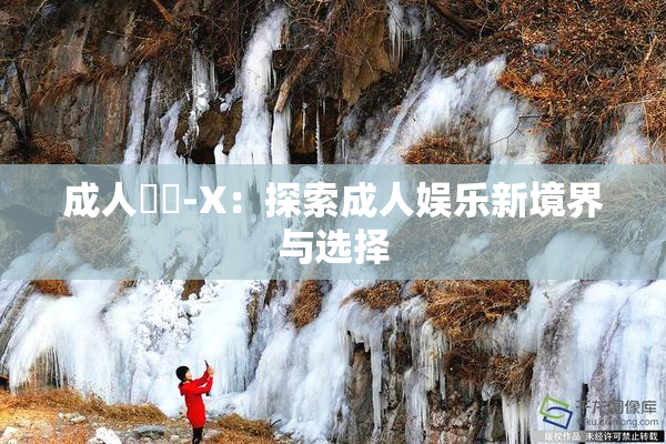 成人視頻-X：探索成人娱乐新境界与选择