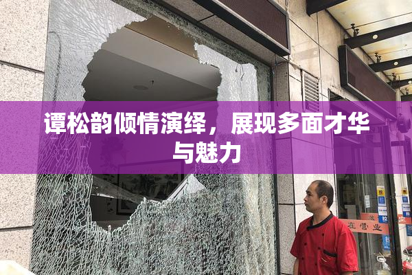 谭松韵倾情演绎，展现多面才华与魅力
