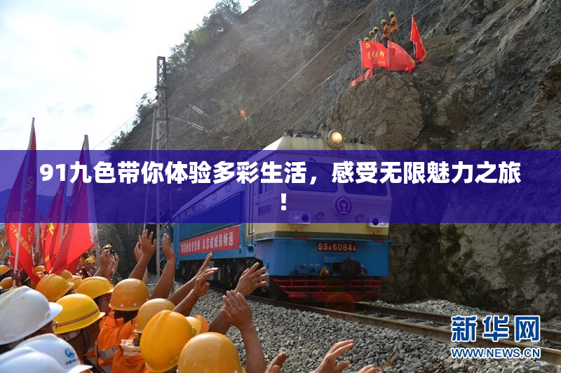 91九色带你体验多彩生活，感受无限魅力之旅！