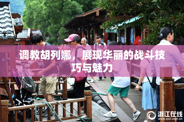 调教胡列娜，展现华丽的战斗技巧与魅力