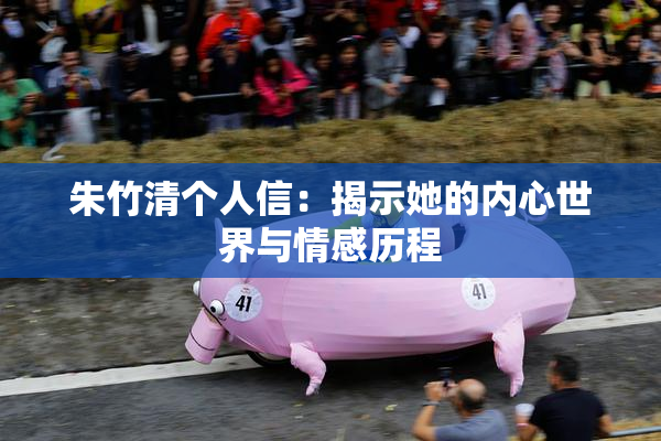 朱竹清个人信：揭示她的内心世界与情感历程